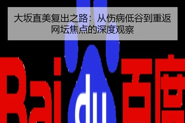 大坂直美复出之路：从伤病低谷到重返网坛焦点的深度观察