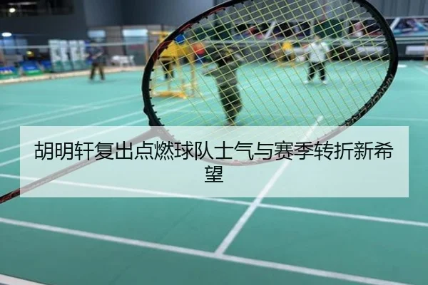 胡明轩复出点燃球队士气与赛季转折新希望