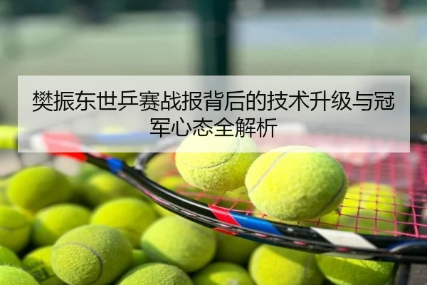 樊振东世乒赛战报背后的技术升级与冠军心态全解析